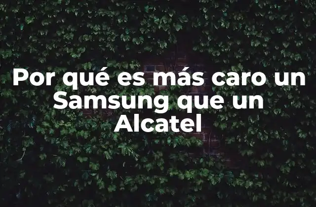 Por Qué es Más Caro un Samsung que un Alcatel
