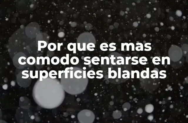 Por que es mas Comodo Sentarse en Superficies Blandas