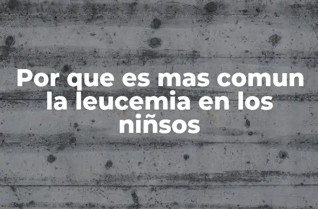 Por que es mas Comun la Leucemia en los Niñsos