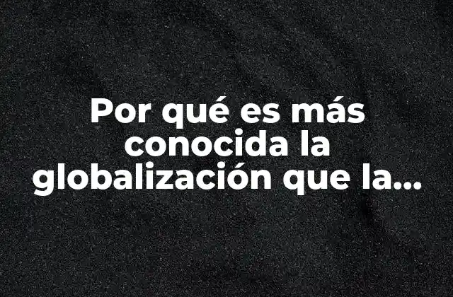 Por Qué es Más Conocida la Globalización que la Mundialización