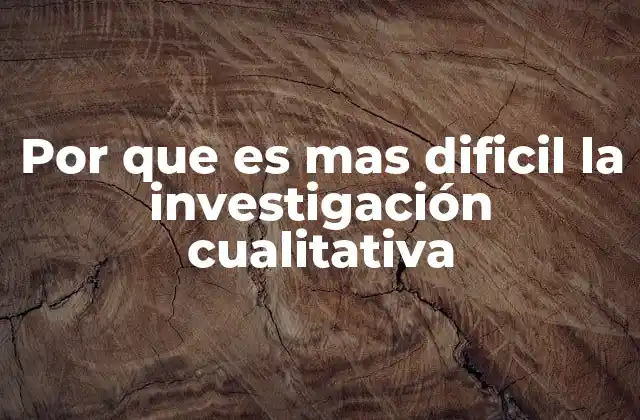 Por que es mas Dificil la Investigación Cualitativa
