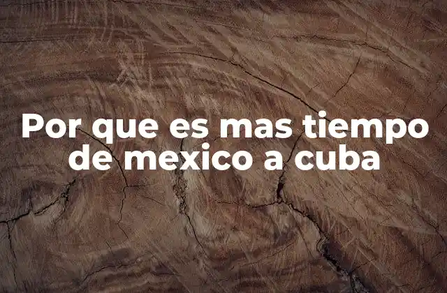 Por que es mas Tiempo de Mexico a Cuba