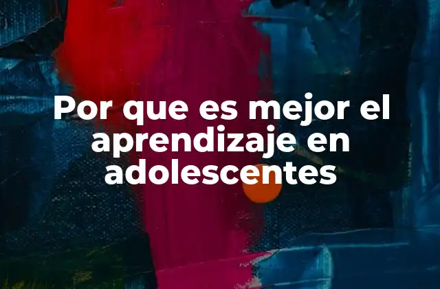 Por que es Mejor el Aprendizaje en Adolescentes