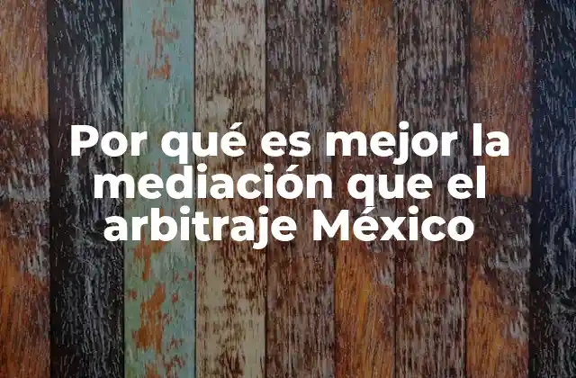 Por Qué es Mejor la Mediación que el Arbitraje México