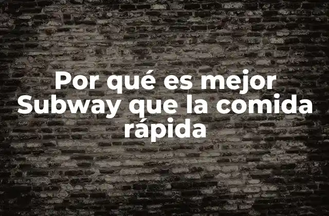 Por Qué es Mejor Subway que la Comida Rápida 2 Subway frente a la comida rápida convencional