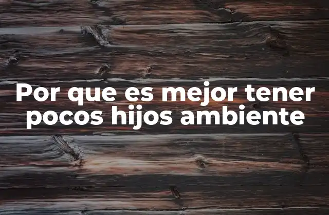 Por que es Mejor Tener Pocos Hijos Ambiente