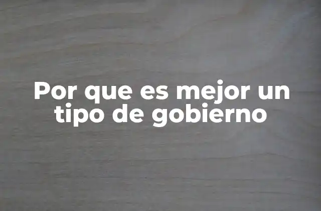 Por que es Mejor un Tipo de Gobierno