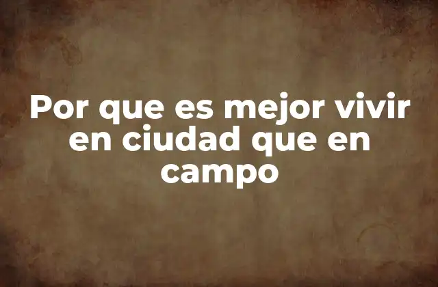 Por que es Mejor Vivir en Ciudad que en Campo