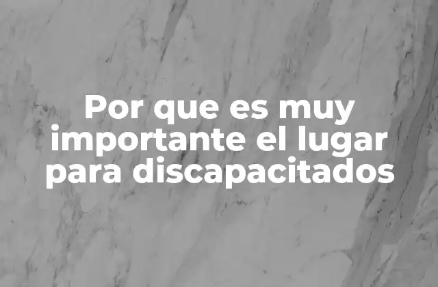 Por que es Muy Importante el Lugar para Discapacitados