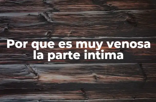 Por que es Muy Venosa la Parte Intima