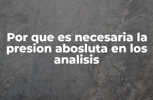 Por que es Necesaria la Presion Abosluta en los Analisis