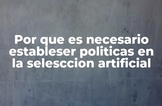 Por que es Necesario Estableser Politicas en la Selesccion Artificial