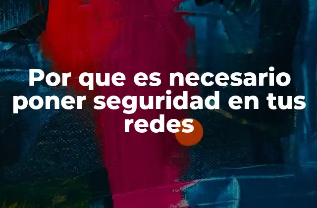 Por que es Necesario Poner Seguridad en Tus Redes