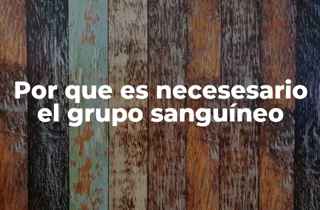 Por que es Necesesario el Grupo Sanguíneo