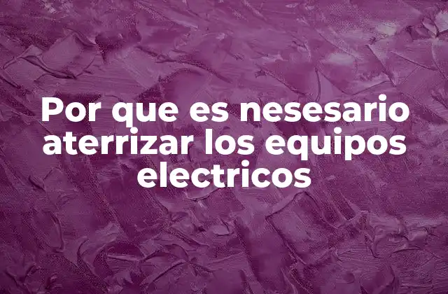 Por que es Nesesario Aterrizar los Equipos Electricos