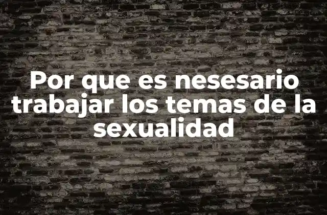 Por que es Nesesario Trabajar los Temas de la Sexualidad
