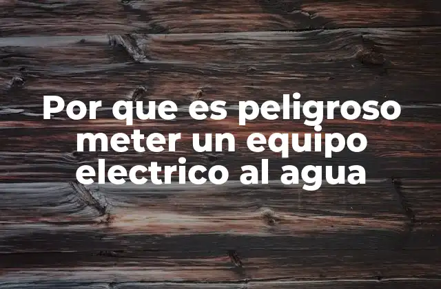 Por que es Peligroso Meter un Equipo Electrico Al Agua