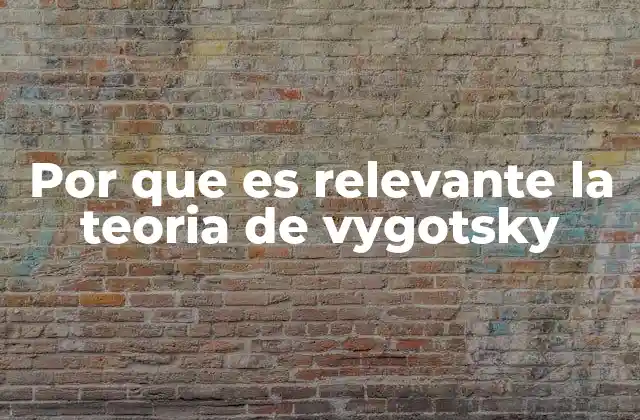 Por que es Relevante la Teoria de Vygotsky