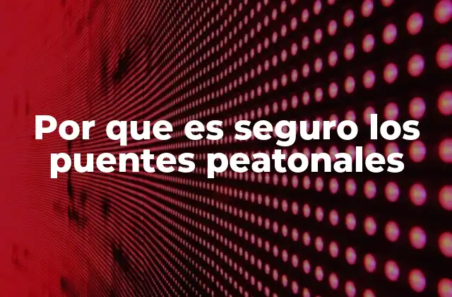 Por que es Seguro los Puentes Peatonales