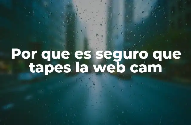 Por que es Seguro que Tapes la Web Cam