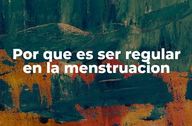 Por que es Ser Regular en la Menstruacion
