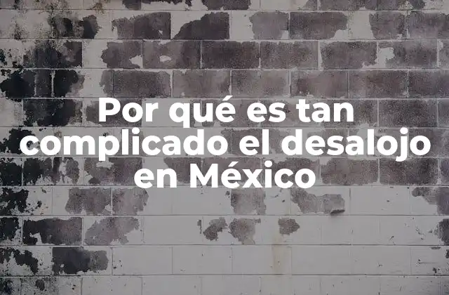 Por Qué es Tan Complicado el Desalojo en México