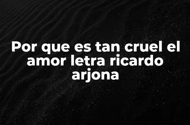 Por que es Tan Cruel el Amor Letra Ricardo Arjona