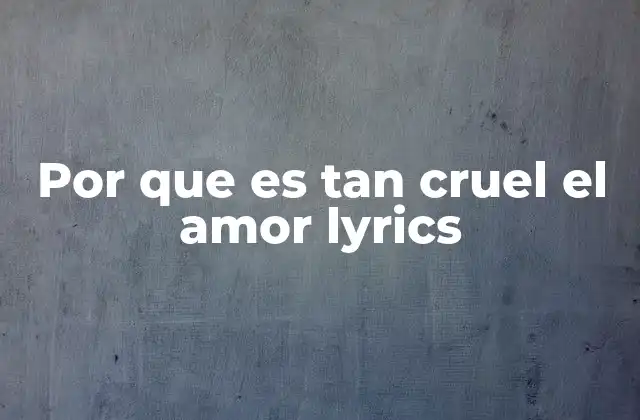 Por que es Tan Cruel el Amor Lyrics