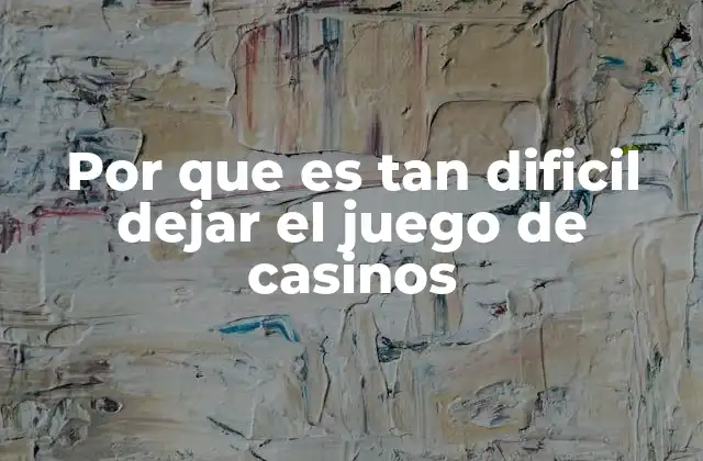 Por que es Tan Dificil Dejar el Juego de Casinos