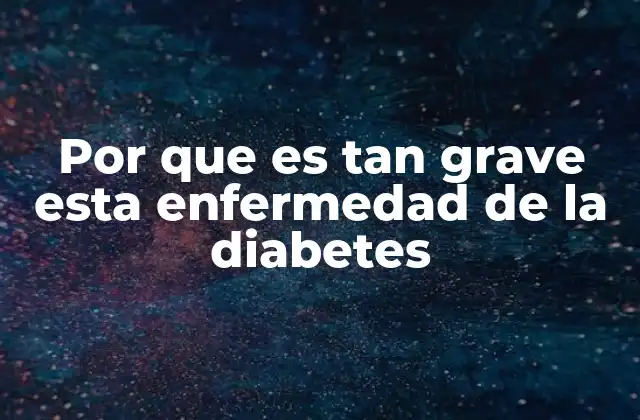 Por que es Tan Grave Esta Enfermedad de la Diabetes