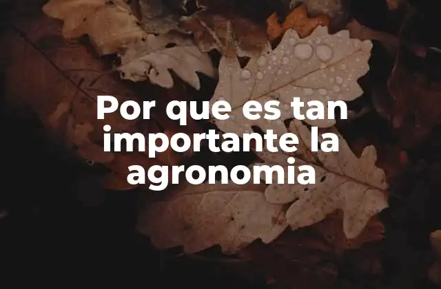 Por que es Tan Importante la Agronomia