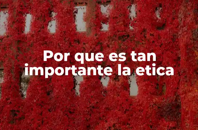 Por que es Tan Importante la Etica