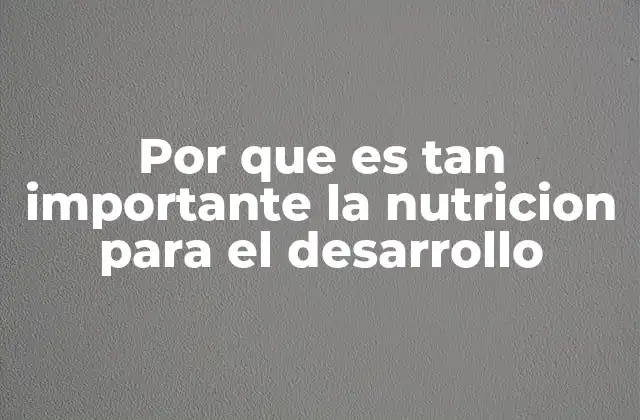 Por que es Tan Importante la Nutricion para el Desarrollo