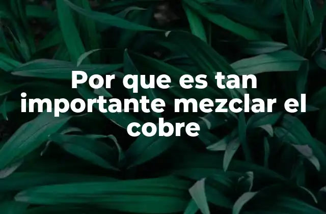 Por que es Tan Importante Mezclar el Cobre