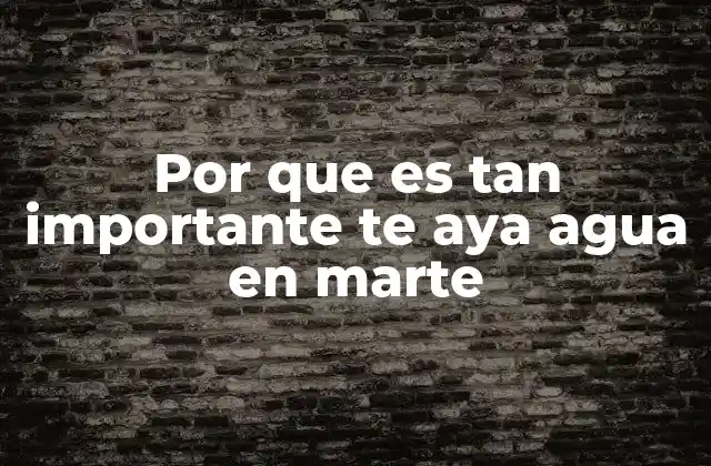 Por que es Tan Importante Te Aya Agua en Marte