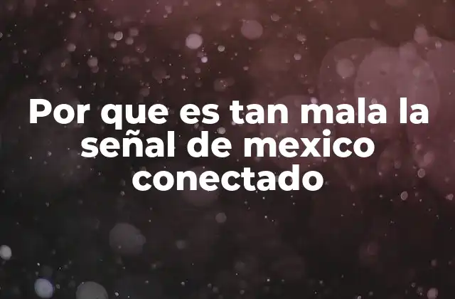 Por que es Tan Mala la Señal de Mexico Conectado 2 Factores geográficos y ambientales que afectan la señal