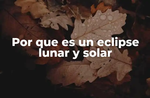 Por que es un Eclipse Lunar y Solar