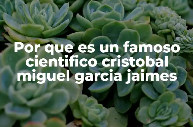 Por que es un Famoso Cientifico Cristobal Miguel Garcia Jaimes