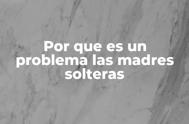 Por que es un Problema las Madres Solteras