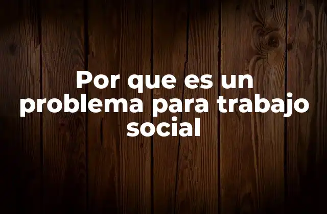 Por que es un Problema para Trabajo Social