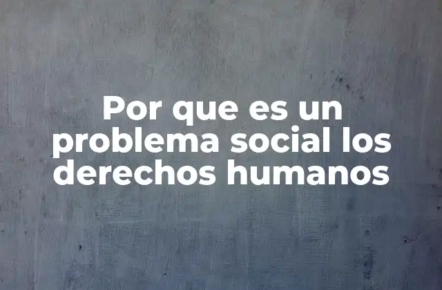 Por que es un Problema Social los Derechos Humanos
