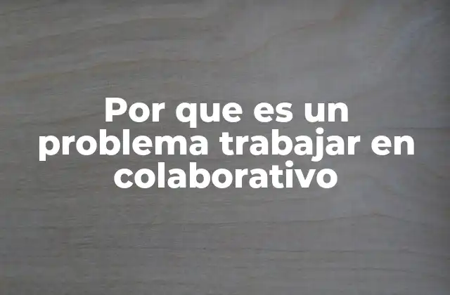 Por que es un Problema Trabajar en Colaborativo