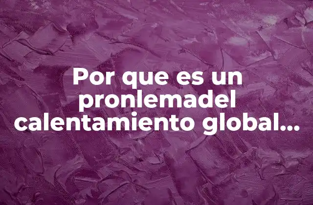 Por que es un Pronlemadel Calentamiento Global para Niños