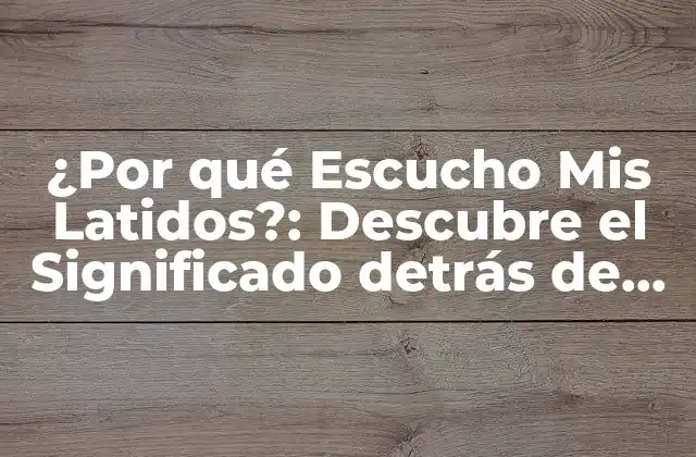 ¿por Qué Escucho Mis Latidos?: Descubre el Significado Detrás de Este Fenómeno Fisiológico