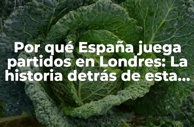 Por Qué España Juega Partidos en Londres: la Historia Detrás de Esta Decisión