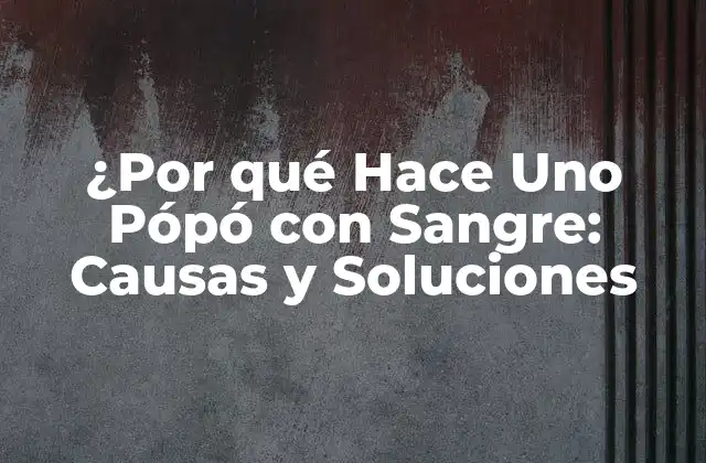 ¿por Qué Hace Uno Pópó con Sangre: Causas y Soluciones