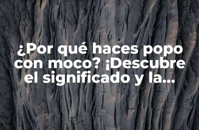 ¿por Qué Haces Popo con Moco? ¡descubre el Significado y la Importancia de Esta Peculiar Práctica!