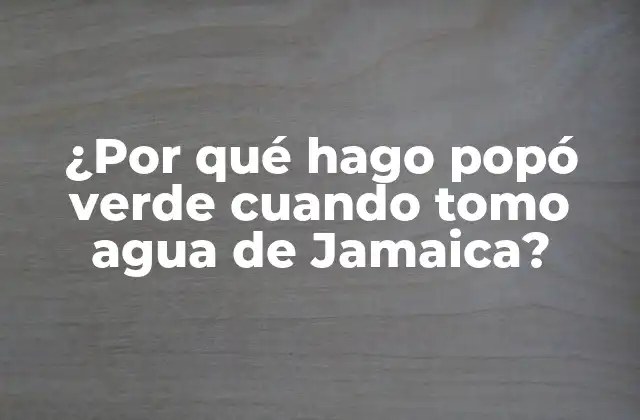 ¿por Qué Hago Popó Verde Cuando Tomo Agua de Jamaica?