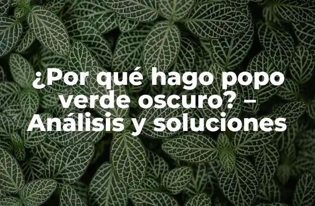 ¿por Qué Hago Popo Verde Oscuro? – Análisis y Soluciones