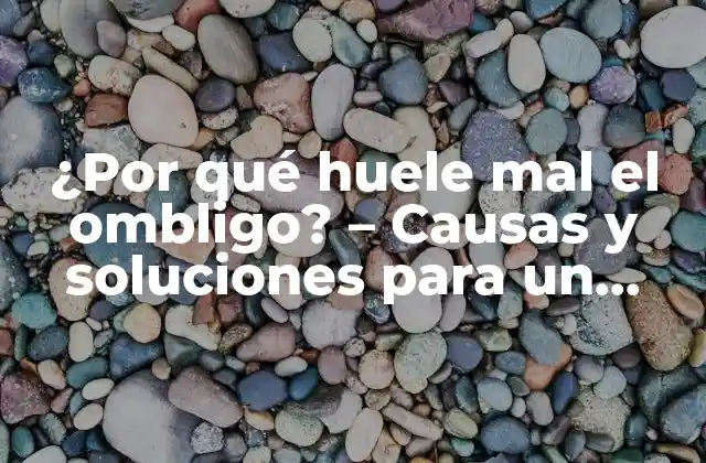 ¿por Qué Huele Mal el Ombligo? – Causas y Soluciones para un Problema Común